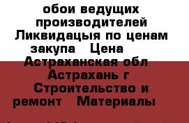 обои ведущих производителей Ликвидацыя по ценам закупа › Цена ­ 1 - Астраханская обл., Астрахань г. Строительство и ремонт » Материалы   